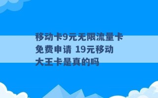 移动卡9元无限流量卡免费申请 19元移动大王卡是真的吗 