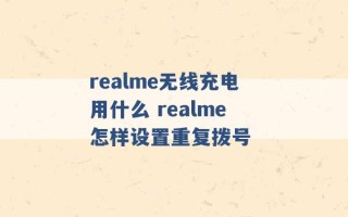 realme无线充电用什么 realme怎样设置重复拨号 