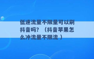 低速流量不限量可以刷抖音吗？（抖音苹果怎么冲流量不限流 ）