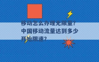 移动怎么办理无限量？中国移动流量达到多少开始限速？ 