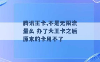 腾讯王卡,不是无限流量么 办了大王卡之后原来的卡用不了 