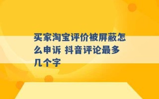 买家淘宝评价被屏蔽怎么申诉 抖音评论最多几个字 