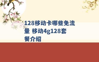 128移动卡哪些免流量 移动4g128套餐介绍 