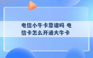 电信小牛卡靠谱吗 电信卡怎么开通大牛卡 