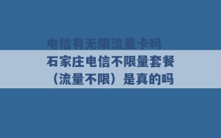 电信有无限流量卡吗 石家庄电信不限量套餐（流量不限）是真的吗 