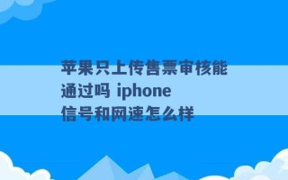 苹果只上传售票审核能通过吗 iphone信号和网速怎么样 