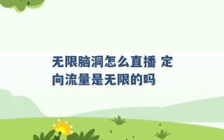 无限脑洞怎么直播 定向流量是无限的吗 