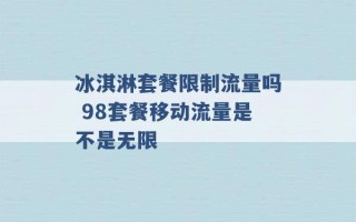 冰淇淋套餐限制流量吗 98套餐移动流量是不是无限 