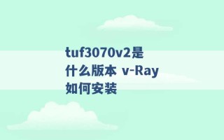 tuf3070v2是什么版本 v-Ray如何安装 