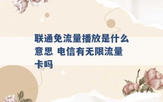 联通免流量播放是什么意思 电信有无限流量卡吗 