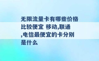 无限流量卡有哪些价格比较便宜 移动,联通,电信最便宜的卡分别是什么 