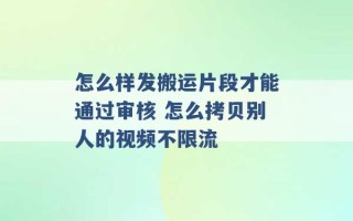 怎么样发搬运片段才能通过审核 怎么拷贝别人的视频不限流 