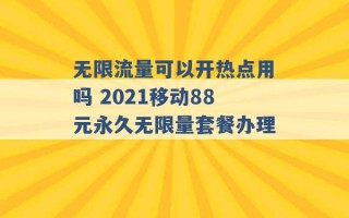 无限流量可以开热点用吗 2021移动88元永久无限量套餐办理 