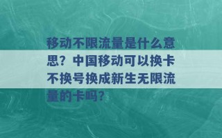 移动不限流量是什么意思？中国移动可以换卡不换号换成新生无限流量的卡吗？ 