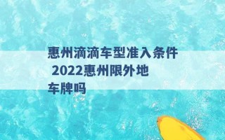 惠州滴滴车型准入条件 2022惠州限外地车牌吗 