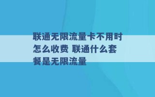 联通无限流量卡不用时怎么收费 联通什么套餐是无限流量 