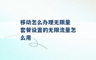 移动怎么办理无限量 套餐设置的无限流量怎么用 