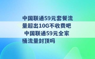 中国联通59元套餐流量超出10G不收费吧 中国联通59元全家桶流量封顶吗 