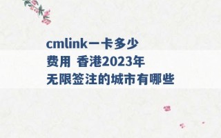 cmlink一卡多少费用 香港2023年无限签注的城市有哪些 