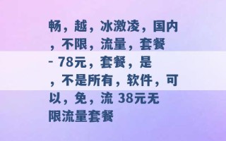 畅，越，冰激凌，国内，不限，流量，套餐 - 78元，套餐，是，不是所有，软件，可以，免，流 38元无限流量套餐 