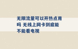 无限流量可以开热点用吗 无线上网卡到底能不能看电视 