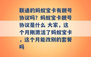 联通的蚂蚁宝卡有靓号协议吗？蚂蚁宝卡靓号协议是什么 大家，这个月刚激活了蚂蚁宝卡，这个月能改别的套餐吗 