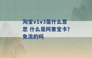 淘宝v1v3是什么意思 什么是阿里宝卡？免流的吗 