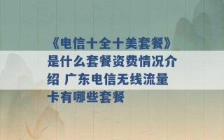 《电信十全十美套餐》是什么套餐资费情况介绍 广东电信无线流量卡有哪些套餐 