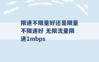 限速不限量好还是限量不限速好 无限流量限速1mbps 