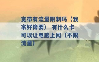 宽带有流量限制吗（我家好像要） 有什么卡可以让电脑上网（不限流量） 