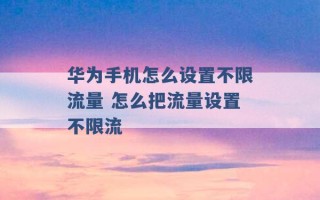 华为手机怎么设置不限流量 怎么把流量设置不限流 