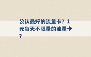 公认最好的流量卡？1元每天不限量的流量卡？ 