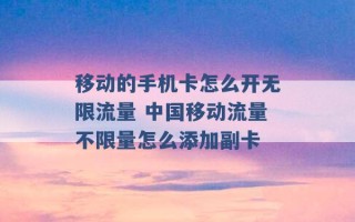 移动的手机卡怎么开无限流量 中国移动流量不限量怎么添加副卡 