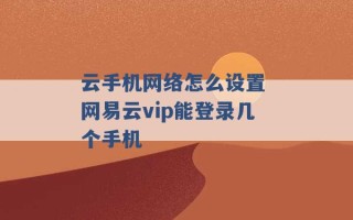 云手机网络怎么设置 网易云vip能登录几个手机 