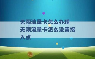 无限流量卡怎么办理 无限流量卡怎么设置接入点 