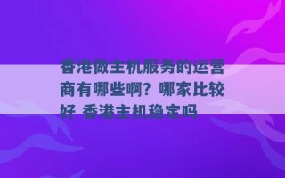 香港做主机服务的运营商有哪些啊？哪家比较好 香港主机稳定吗 