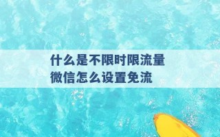 什么是不限时限流量 微信怎么设置免流 