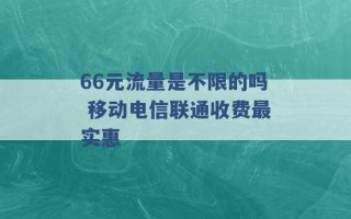 66元流量是不限的吗 移动电信联通收费最实惠 