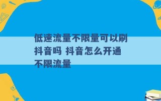 低速流量不限量可以刷抖音吗 抖音怎么开通不限流量 