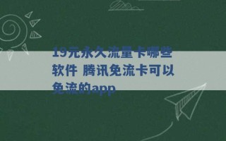 19元永久流量卡哪些软件 腾讯免流卡可以免流的app 