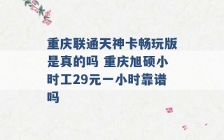 重庆联通天神卡畅玩版是真的吗 重庆旭硕小时工29元一小时靠谱吗 