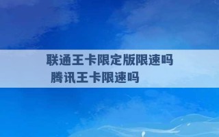 联通王卡限定版限速吗 腾讯王卡限速吗 