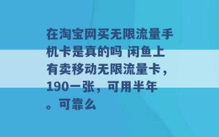 在淘宝网买无限流量手机卡是真的吗 闲鱼上有卖移动无限流量卡，190一张，可用半年。可靠么 