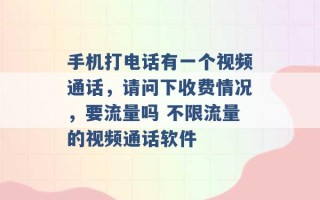 手机打电话有一个视频通话，请问下收费情况，要流量吗 不限流量的视频通话软件 