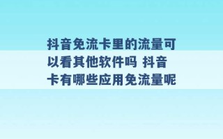 抖音免流卡里的流量可以看其他软件吗 抖音卡有哪些应用免流量呢 