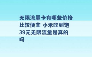 无限流量卡有哪些价格比较便宜 小米吃到饱39元无限流量是真的吗 