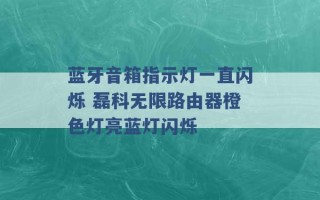 蓝牙音箱指示灯一直闪烁 磊科无限路由器橙色灯亮蓝灯闪烁 