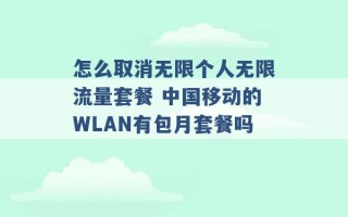 怎么取消无限个人无限流量套餐 中国移动的WLAN有包月套餐吗 