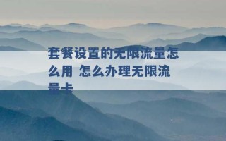 套餐设置的无限流量怎么用 怎么办理无限流量卡 