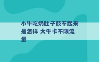 小牛吃奶肚子鼓不起来是怎样 大牛卡不限流量 